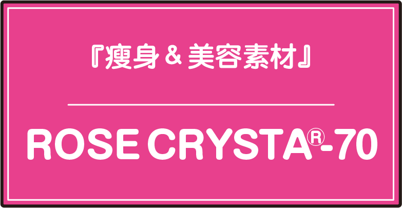 『瘦身＆美容素材』ROSE CRYSTA®70