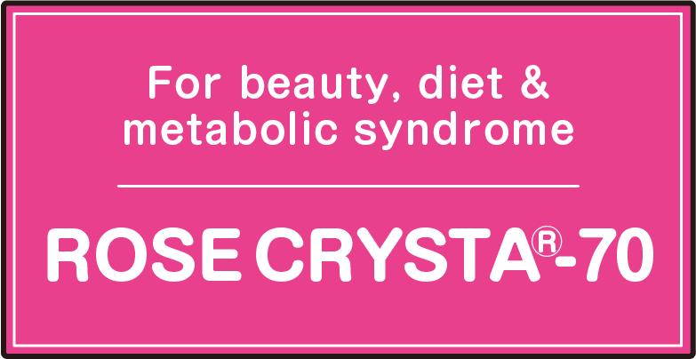 For beauty, diet & metabolic syndrome ROSE CRYSTA®-70