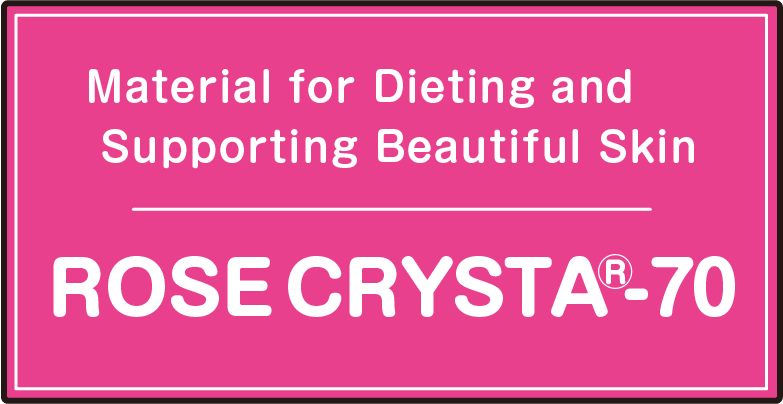 “Material for Dieting and Supporting Beautiful Skin”ROSE CRYSTA®-70