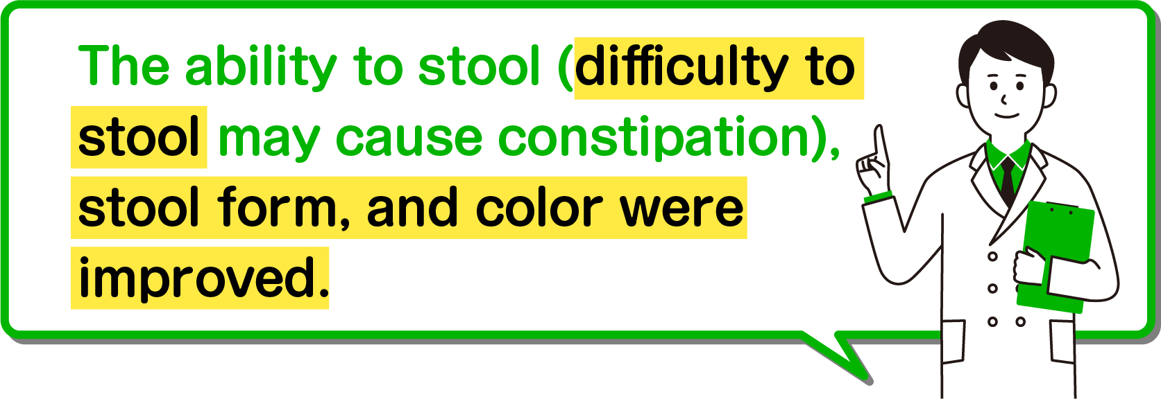 The ability to stool (difficulty to stool may cause constipation), stool form, and color were improved.
