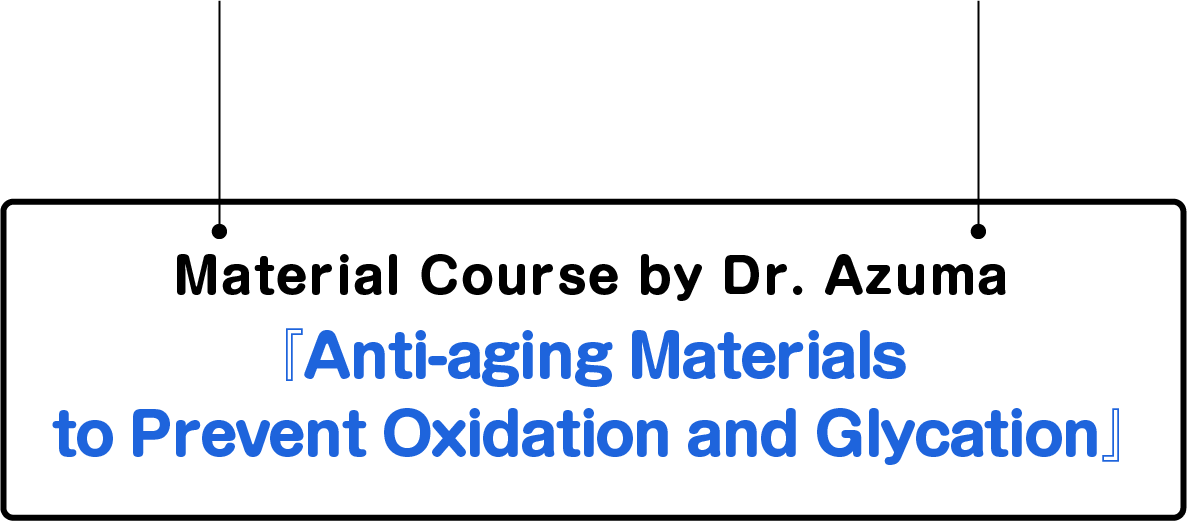 Material Course by Dr. Azuma Anti-aging Materials to Prevent Oxidation and Glycation