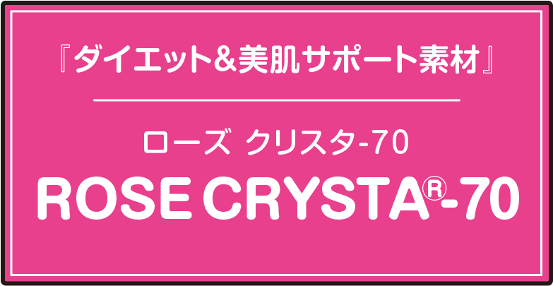 『ダイエット＆美肌サポート素材』ローズ クリスタ-70/ROSE CRYSTA®-70